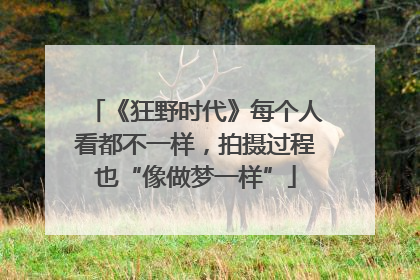 《狂野时代》每个人看都不一样，拍摄过程也“像做梦一样”