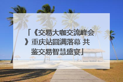 《交易大咖交流峰会》重庆站圆满落幕 共鉴交易智慧盛宴