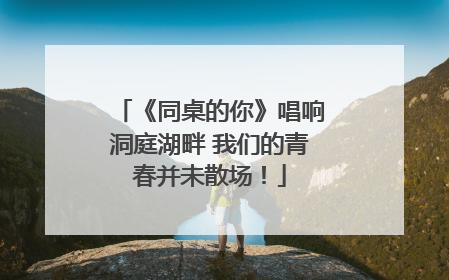 《同桌的你》唱响洞庭湖畔 我们的青春并未散场！