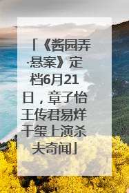 《酱园弄·悬案》定档6月21日，章子怡王传君易烊千玺上演杀夫奇闻