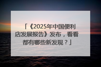 《2025年中国便利店发展报告》发布，看看都有哪些新发现？