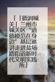 「德润城关」兰州市城关区“道德模范在身边”基层巡讲走进盐场路街道新时代文明实践所