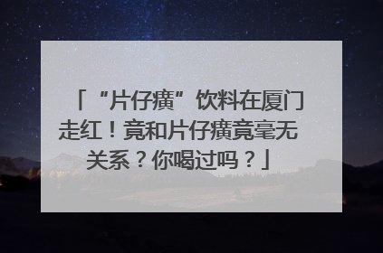 “片仔癀”饮料在厦门走红！竟和片仔癀竟毫无关系？你喝过吗？