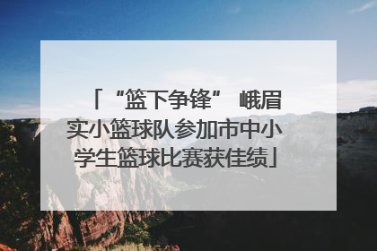 “篮下争锋” 峨眉实小篮球队参加市中小学生篮球比赛获佳绩