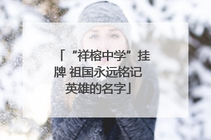 “祥榕中学”挂牌 祖国永远铭记英雄的名字