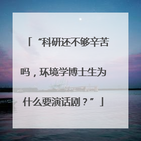 “科研还不够辛苦吗，环境学博士生为什么要演话剧？”