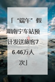 “端午”假期南宁车站预计发送旅客76.46万人次