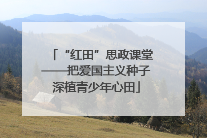 “红田”思政课堂——把爱国主义种子深植青少年心田