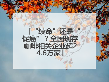 “续命”还是“促癌”？全国现存咖啡相关企业超24.6万家