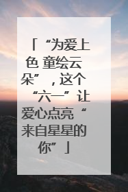 “为爱上色 童绘云朵”，这个“六一”让爱心点亮“来自星星的你”