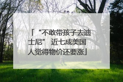 “不敢带孩子去迪士尼” 近七成美国人觉得物价还要涨