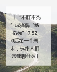 “不胖不秃”成择偶“新指标”？520后第一个周末，杭州人相亲都聊什么