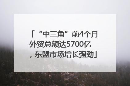 “中三角”前4个月外贸总额达5700亿，东盟市场增长强劲