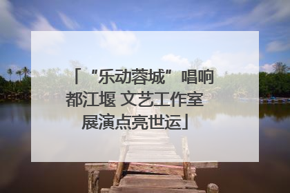 “乐动蓉城”唱响都江堰 文艺工作室展演点亮世运
