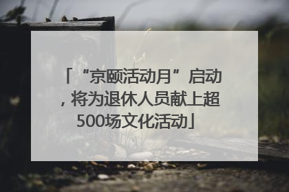 “京颐活动月”启动，将为退休人员献上超500场文化活动