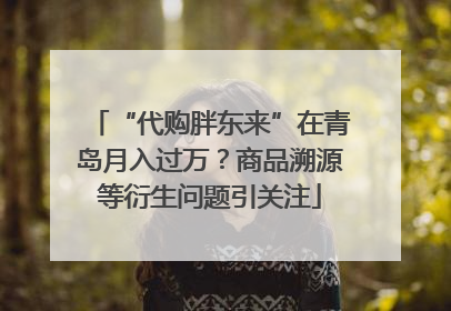 “代购胖东来”在青岛月入过万？商品溯源等衍生问题引关注