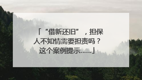 “借新还旧”，担保人不知情需要担责吗？这个案例提示……