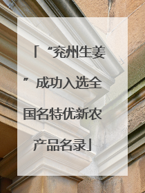 “兖州生姜”成功入选全国名特优新农产品名录
