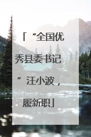 “全国优秀县委书记”汪小波，履新职