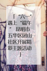 “六一”遇上“端午” 昆明市五华区团山社区开展精彩主题活动