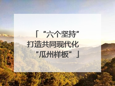 “六个坚持”打造共同现代化“瓜州样板”