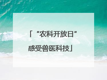 “农科开放日” 感受兽医科技