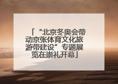 “北京冬奥会带动京张体育文化旅游带建设”专题展览在崇礼开幕
