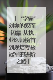 “学霸”刘爽的双面闪耀 从执业医师榜首到规培考核冠军的进阶之路