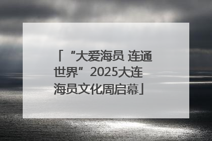 “大爱海员 连通世界”2025大连海员文化周启幕