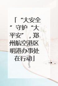 “大安全”守护“大平安”，郑州航空港区明港办事处在行动