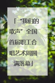 “我们的歌声”全国首届职工合唱艺术周圆满落幕