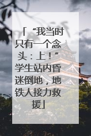 “我当时只有一个念头：上！”学生站内昏迷倒地，地铁人接力救援