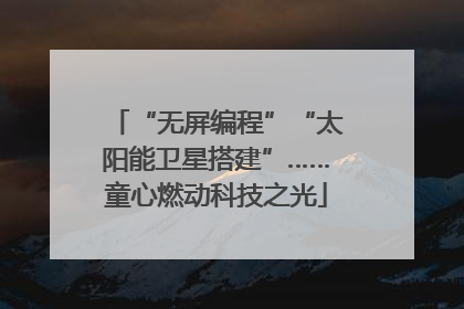“无屏编程”“太阳能卫星搭建”……童心燃动科技之光