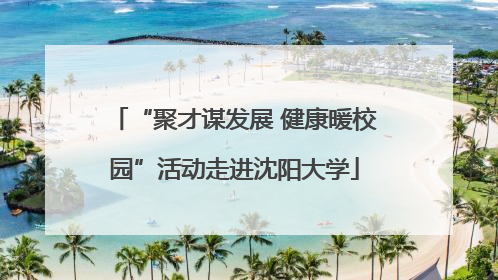 “聚才谋发展 健康暖校园”活动走进沈阳大学