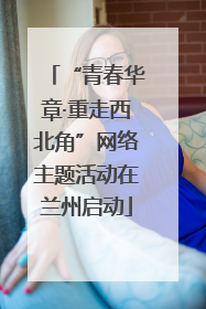 “青春华章·重走西北角”网络主题活动在兰州启动