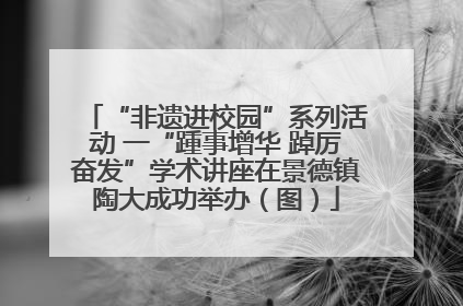 “非遗进校园”系列活动 一“踵事增华 踔厉奋发”学术讲座在景德镇陶大成功举办（图）