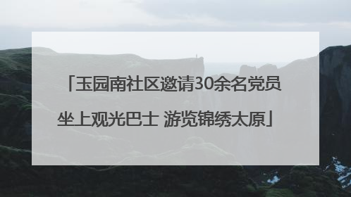 玉园南社区邀请30余名党员坐上观光巴士 游览锦绣太原
