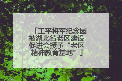 王平将军纪念园被湖北省老区建设促进会授予“老区精神教育基地”