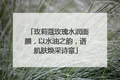 玫莉蔻玫瑰水润面膜，以水油之韵，谱肌肤焕采诗章
