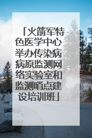 火箭军特色医学中心举办传染病病原监测网络实验室和监测哨点建设培训班