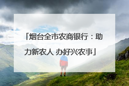 烟台全市农商银行：助力新农人 办好兴农事