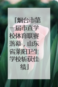 烟台市第一届市直学校体育联赛落幕，山东省莱阳卫生学校斩获佳绩