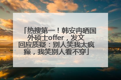 热搜第一！韩安冉晒国外硕士offer，发文回应质疑：别人笑我太疯癫，我笑别人看不穿