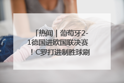 热闻｜葡萄牙2-1德国进欧国联决赛！C罗打进制胜球刷爆3大纪录！