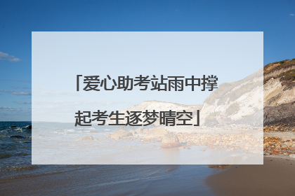 爱心助考站雨中撑起考生逐梦晴空