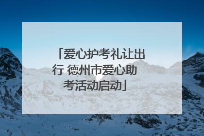 爱心护考礼让出行 德州市爱心助考活动启动