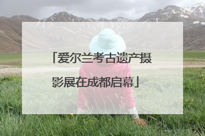 爱尔兰考古遗产摄影展在成都启幕