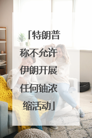 特朗普称不允许伊朗开展任何铀浓缩活动
