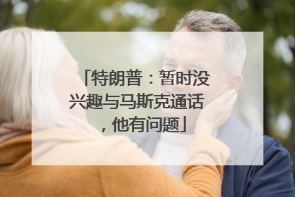 特朗普：暂时没兴趣与马斯克通话，他有问题