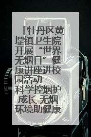 牡丹区黄堽镇卫生院开展“世界无烟日”健康讲座进校园活动——科学控烟护成长 无烟环境助健康